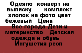 Одеяло- конверт на выписку      комплект хлопок на фото цвет бежевый › Цена ­ 2 000 - Все города Дети и материнство » Детская одежда и обувь   . Ингушетия респ.